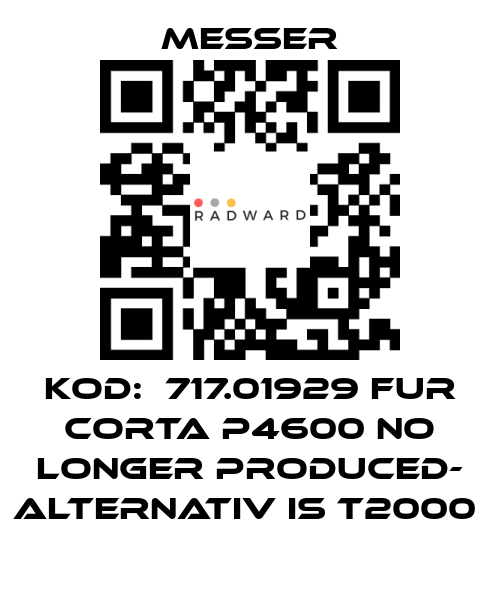 Messer-KOD:  717.01929 FUR CORTA P4600 NO LONGER PRODUCED- ALTERNATIV IS T2000  price